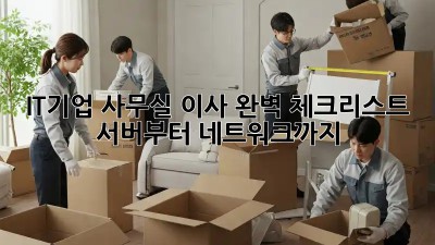 IT기업 사무실 이사 완벽 체크리스트: 서버부터 네트워크까지!