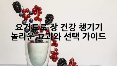 요거트로 장 건강 챙기기: 놀라운 효과와 선택 가이드